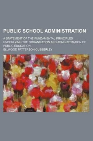 Cover of Public School Administration; A Statement of the Fundamental Principles Underlying the Organization and Administration of Public Education