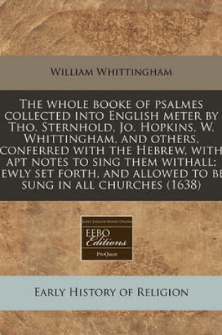 Cover of The Whole Booke of Psalmes Collected Into English Meter by Tho. Sternhold, Jo. Hopkins, W. Whittingham, and Others, Conferred with the Hebrew, with Apt Notes to Sing Them Withall; Newly Set Forth, and Allowed to Bee Sung in All Churches (1638)