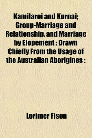 Cover of Kamilaroi and Kurnai; Group-Marriage and Relationship, and Marriage by Elopement