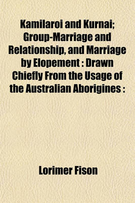 Book cover for Kamilaroi and Kurnai; Group-Marriage and Relationship, and Marriage by Elopement