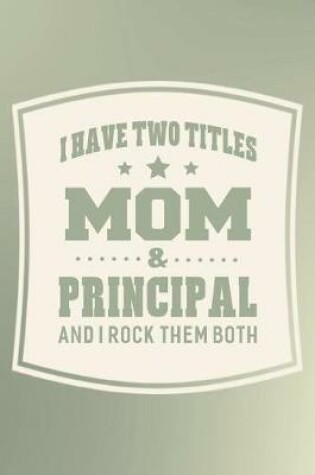 Cover of I Have Two Titles Mom & Principal And I Rock Them Both