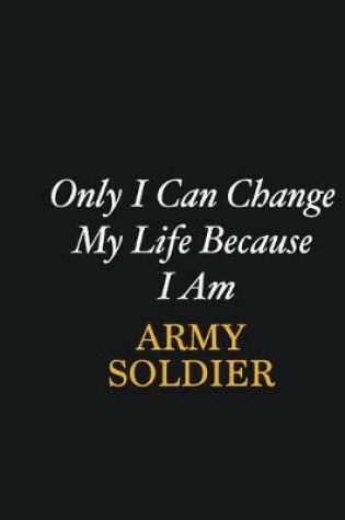 Cover of Only I Can Change My Life Because I Am Army soldier