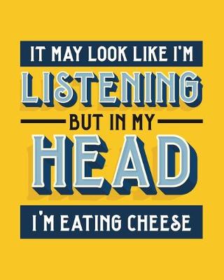 Cover of It May Look Like I'm Listening, but in My Head I'm Eating Cheese