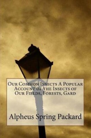 Cover of Our Common Insects A Popular Account of the Insects of Our Fields, Forests, Gard