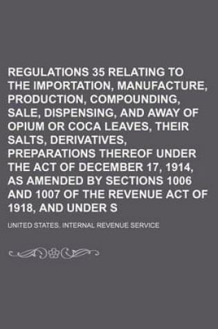 Cover of Regulations 35 Relating to the Importation, Manufacture, Production, Compounding, Sale, Dispensing, and Giving Away of Opium or Coca Leaves, Their Salts, Derivatives, Preparations Thereof Under the Act of December 17, 1914, as Amended by Sections 1006