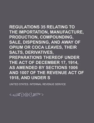 Book cover for Regulations 35 Relating to the Importation, Manufacture, Production, Compounding, Sale, Dispensing, and Giving Away of Opium or Coca Leaves, Their Salts, Derivatives, Preparations Thereof Under the Act of December 17, 1914, as Amended by Sections 1006