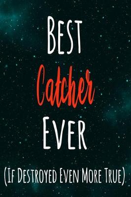 Book cover for Best Catcher Ever (If Destroyed Even More True)