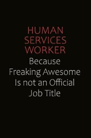 Cover of Human Services Worker Because Freaking Awesome Is Not An Official Job Title