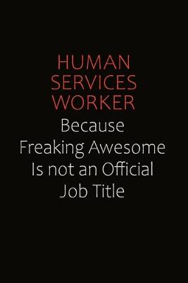 Book cover for Human Services Worker Because Freaking Awesome Is Not An Official Job Title