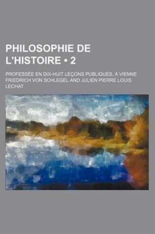 Cover of Philosophie de L'Histoire (2); Professee En Dix-Huit Lecons Publiques, a Vienne