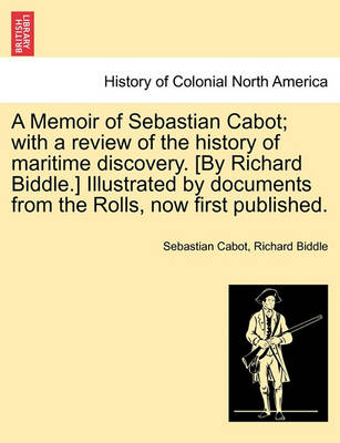 Book cover for A Memoir of Sebastian Cabot; With a Review of the History of Maritime Discovery. [By Richard Biddle.] Illustrated by Documents from the Rolls, Now First Published.