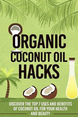 Book cover for Organic Coconut Oil Hacks - Discover the Top 7 Uses and Benefits of Coconut Oil