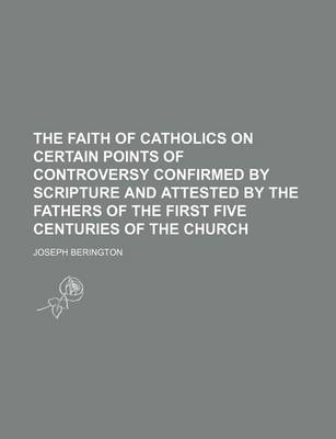 Book cover for The Faith of Catholics on Certain Points of Controversy Confirmed by Scripture and Attested by the Fathers of the First Five Centuries of the Church