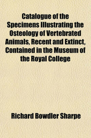 Cover of Catalogue of the Specimens Illustrating the Osteology of Vertebrated Animals, Recent and Extinct, Contained in the Museum of the Royal College