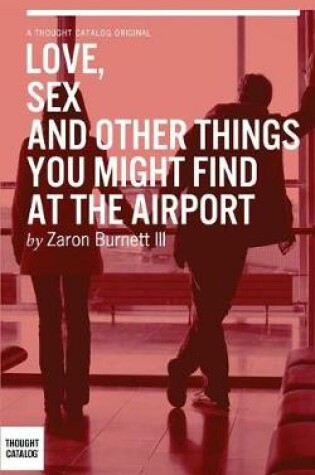 Cover of Love, Sex, and Other Things You Might Find At The Airport