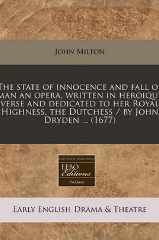 Cover of The State of Innocence and Fall of Man an Opera, Written in Heroique Verse and Dedicated to Her Royal Highness, the Dutchess / By John Dryden ... (1677)