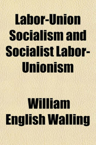 Cover of Labor-Union Socialism and Socialist Labor-Unionism