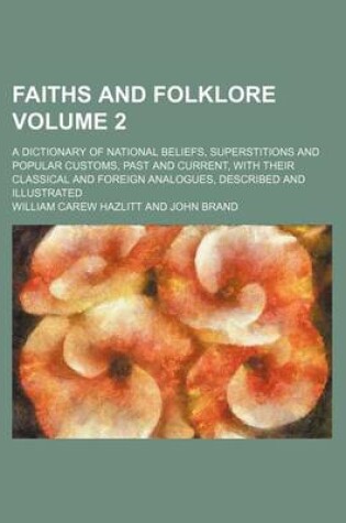 Cover of Faiths and Folklore Volume 2; A Dictionary of National Beliefs, Superstitions and Popular Customs, Past and Current, with Their Classical and Foreign Analogues, Described and Illustrated