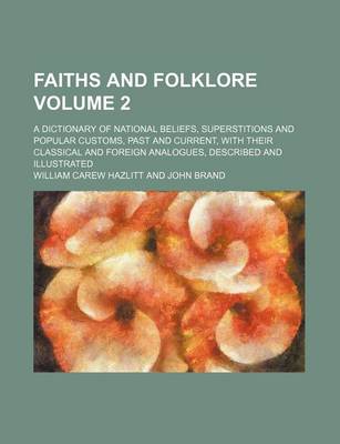 Book cover for Faiths and Folklore Volume 2; A Dictionary of National Beliefs, Superstitions and Popular Customs, Past and Current, with Their Classical and Foreign Analogues, Described and Illustrated