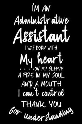 Book cover for I'm Administrative Assistant I Was Born With My Heart On My Sleeve A Fire In My Soul And A Mouth I Can't Control