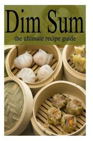 Cover of Dim Sum - The Ultimate Recipe Guide