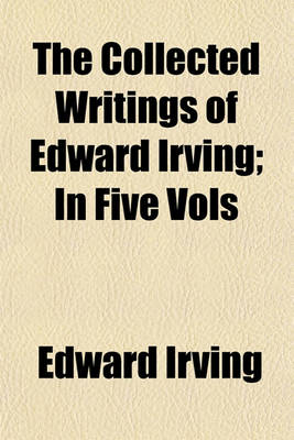 Book cover for The Collected Writings of Edward Irving; In Five Vols