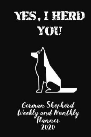 Cover of Yes I Herd You German Shepherd Weekly And Monthly Planner 2020