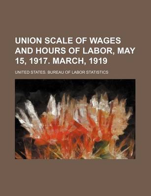 Book cover for Union Scale of Wages and Hours of Labor, May 15, 1917. March, 1919