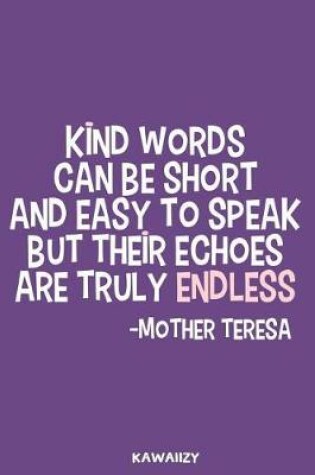 Cover of Kind Words Can Be Short and Easy to Speak But Their Echoes Are Truly Endless - Mother Teresa
