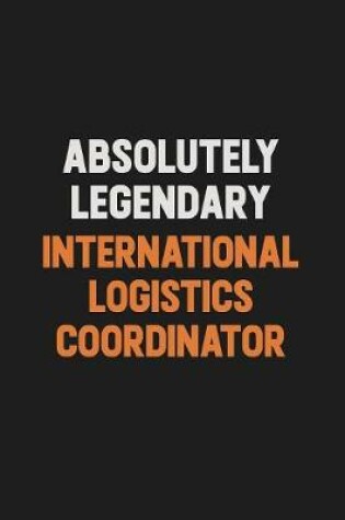Cover of Absolutely Legendary International Logistics Coordinator