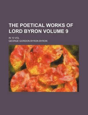 Book cover for The Poetical Works of Lord Byron Volume 9; In 10 Vol