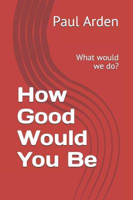 Book cover for How Good Would You Be