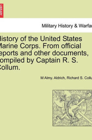 Cover of History of the United States Marine Corps. from Official Reports and Other Documents, Compiled by Captain R. S. Collum.