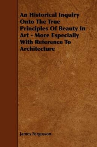 Cover of An Historical Inquiry Onto The True Principles Of Beauty In Art - More Especially With Reference To Architecture