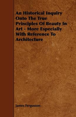 Book cover for An Historical Inquiry Onto The True Principles Of Beauty In Art - More Especially With Reference To Architecture