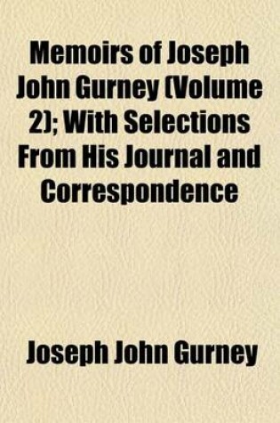 Cover of Memoirs of Joseph John Gurney Volume 2; With Selections from His Journal and Correspondence