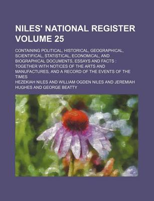 Book cover for Niles' National Register Volume 25; Containing Political, Historical, Geographical, Scientifical, Statistical, Economical, and Biographical Documents, Essays and Facts Together with Notices of the Arts and Manufactures, and a Record of the Events of the