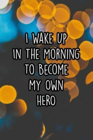 Cover of I Wake Up in the Morning to Become My Own Hero