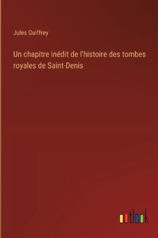 Cover of Un chapitre in�dit de l'histoire des tombes royales de Saint-Denis