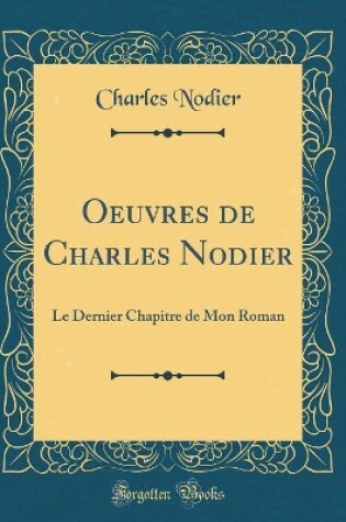 Cover of Oeuvres de Charles Nodier: Le Dernier Chapitre de Mon Roman (Classic Reprint)