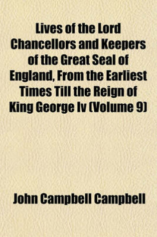 Cover of Lives of the Lord Chancellors and Keepers of the Great Seal of England, from the Earliest Times Till the Reign of King George IV (Volume 9)