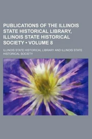 Cover of Publications of the Illinois State Historical Library, Illinois State Historical Society (Volume 8)