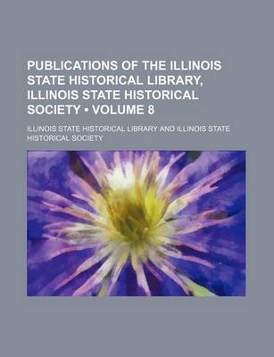 Book cover for Publications of the Illinois State Historical Library, Illinois State Historical Society (Volume 8)