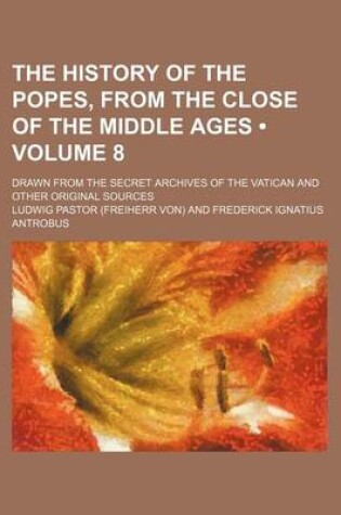 Cover of The History of the Popes, from the Close of the Middle Ages (Volume 8); Drawn from the Secret Archives of the Vatican and Other Original Sources