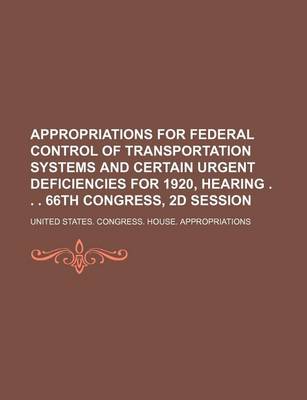 Book cover for Appropriations for Federal Control of Transportation Systems and Certain Urgent Deficiencies for 1920, Hearing . . . 66th Congress, 2D Session