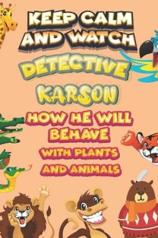 Cover of keep calm and watch detective Karson how he will behave with plant and animals