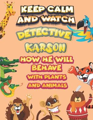 Book cover for keep calm and watch detective Karson how he will behave with plant and animals