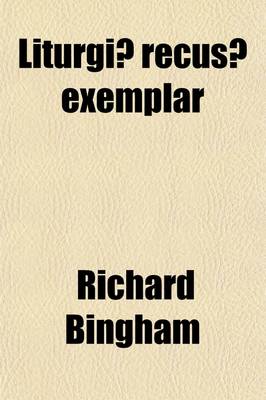 Book cover for Liturgiae Recusae Exemplar; The Prayer Book as It Might Be Or, Formularies Old, Revised, and New, Suggesting a Reconstructed and Amplified Liturgy, by R. Bingham