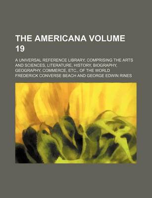 Book cover for The Americana Volume 19; A Universal Reference Library, Comprising the Arts and Sciences, Literature, History, Biography, Geography, Commerce, Etc., of the World