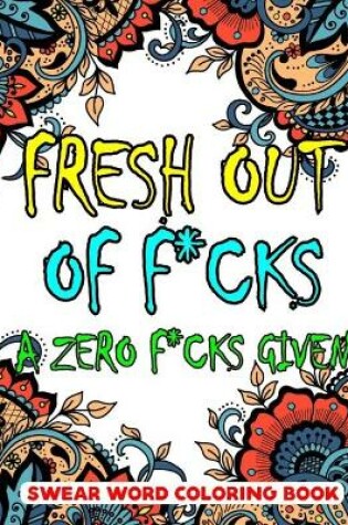 Cover of Fresh Out of F*cks A Zero F*cks Given Swear Word Coloring Book